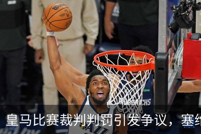 皇马比赛裁判判罚引发争议，塞维利亚球员直言“早料到会是这样”